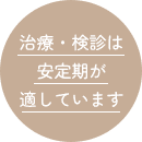 治療・検診は安定期が適しています